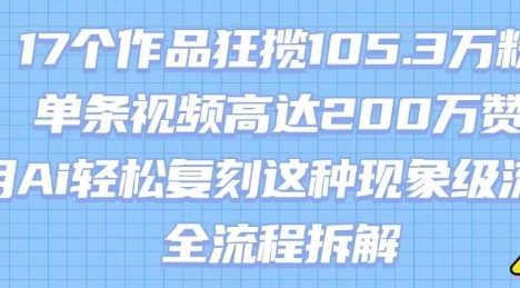 17个作品狂揽105.3W粉，单条视频高达200W赞，用Ai轻松复刻这种现象级流量!(全流程拆解)