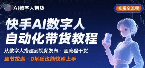 快手AI数字人自动化视频带货实操全流程，干货满满，细节拉满