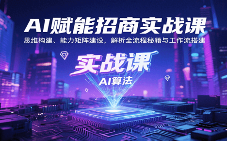 AI赋能招商实战课：思维构建、能力矩阵建设，解析全流程秘籍与工作流搭建