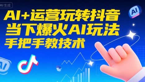 AI+运营玩转抖音，当下爆火AI玩法，手把手教技术