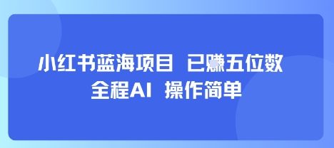 小红书蓝海项目,全程AI,操作简单,已挣五位数
