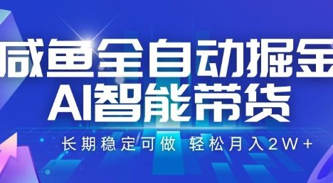 咸鱼全自动掘金，AI智能带货，长期稳定可做，轻松月入2W+【揭秘】