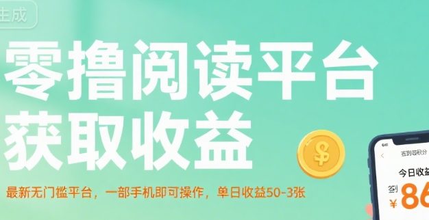 零撸阅读平台获取收益，最新无门槛平台，一部手机即可操作，单日收益50-3张【揭秘】