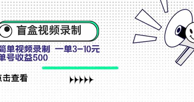盲盒视频录制项目 简单录制视频 一单3-10元 单号收益500