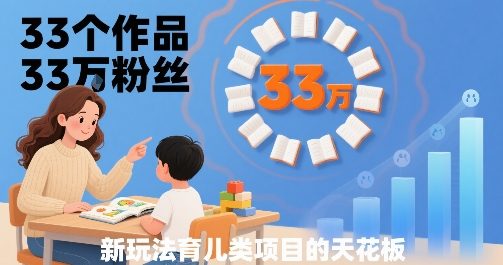 33个作品33W粉丝，育儿类项目的天花板，小白可操作
