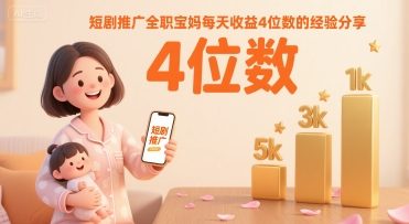 短剧推广全职宝妈每天收益4位数的经验分享