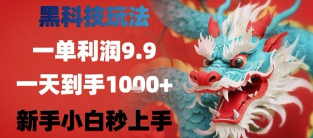 黑科技一单利润9.9米，一天轻松四位数项目，不挑人，小白也可轻松上手【揭秘】