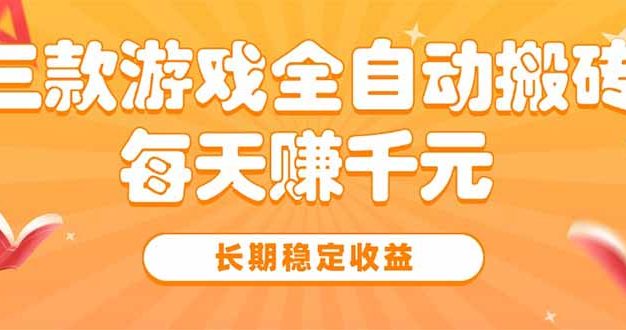 三款热门游戏全自动搬砖，每天赚千元，长期稳定收益