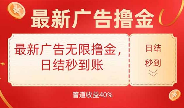 最新广告无限撸金，日结秒到，管道40%