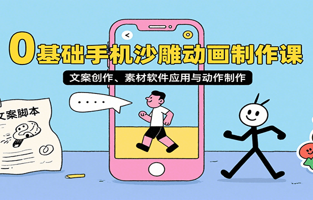 0基础手机沙雕动画制作课，文案创作、素材软件应用与动作制作