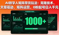 AI数字人矩阵带货玩法：克隆技术、文案驱动、矩阵运营，0粉起号日入千元