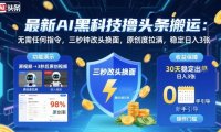 最新AI黑科技撸头条搬运，无需任何指令，三秒钟给你改头换面，原创度直接拉满，稳定日入3张【揭秘】