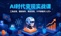 AI时代全场景实战课，工具应用、爆款制作、商业变现，51节掌握月入2万+
