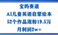宝妈赛道：AI儿童英语启蒙绘本52个作品涨粉19.5W月利润2w+