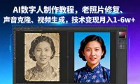 AI数字人制作教程，老照片修复、声音克隆、视频生成，技术变现月入1-6w+