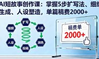AI短故事创作课：掌握5步扩写法、细纲生成、人设塑造，单篇稿费2000+
