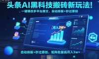头条AI黑科技搬砖新玩法！一键爆改多平台爆文，自动排版+秒过原创，矩阵批量搞月入3w+【揭秘】