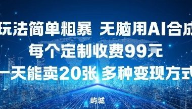 玩法简单粗暴，无脑用AI合成，每个定制收费99米，一天能搞10张，多种变现方式