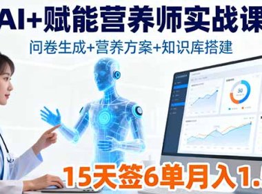 AI+赋能营养师实战课，问卷生成+营养方案+知识库搭建，15天签6单月入1.5w
