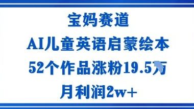 宝妈赛道：AI儿童英语启蒙绘本52个作品涨粉19.5W月利润2w+