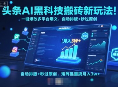 头条AI黑科技搬砖新玩法！一键爆改多平台爆文，自动排版+秒过原创，矩阵批量搞月入3w+【揭秘】