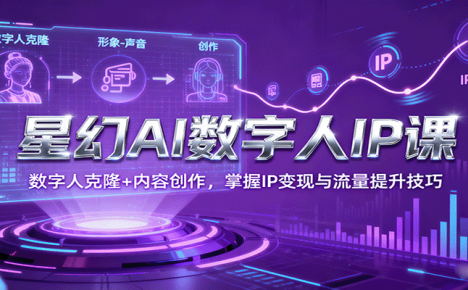 星幻AI数字人IP课，数字人克隆+内容创作，掌握IP变现与流量提升技巧