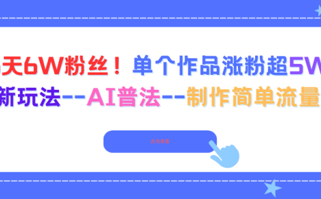 6天6W粉丝!单个作品涨粉超5W!最新玩法–AI普法–制作简单流量高