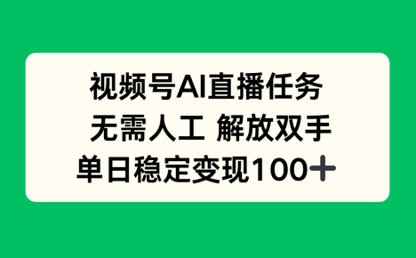 视频号AI直播任务，无需人工，解放双手，当天变现100+