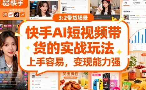 快手ai短视频带货的实战玩法，上手容易，变现能力强