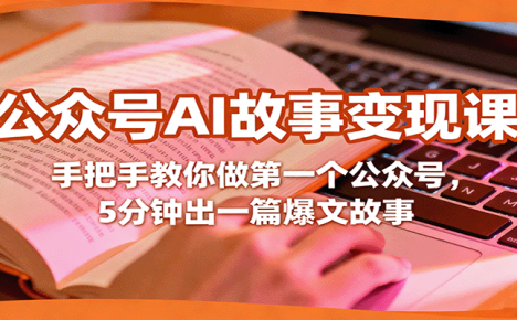 公众号AI故事变现课，手把手教你做第一个公众号，5分钟出一篇爆文故事