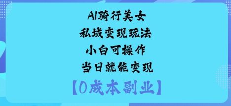 AI骑行美女私域变现玩法小白可操作当日就能变现