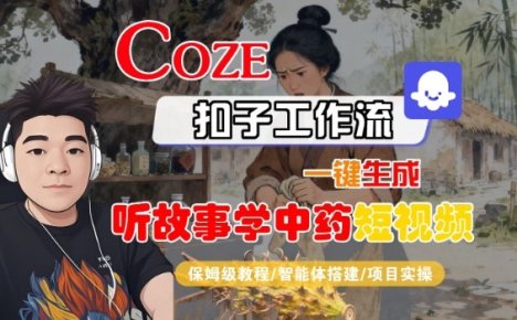Coze扣子智能体工作流一键生成“听故事学中药“短视频,全流程保姆级教学