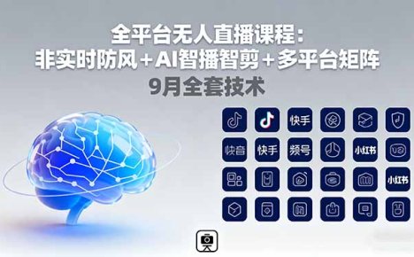全平台无人直播课程：非实时防风＋AI智播智剪＋多平台矩阵，9月全套技术