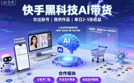 快手黑科技AI带货，你提供账号，我提供作品并发布，单日2-5张【揭秘】