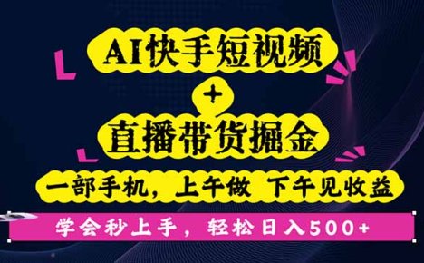 AI快手短视频+直播带货掘金,一部手机,上午做 下午见收益,学会秒上手…