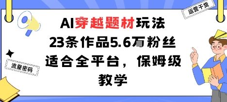 AI穿越题材玩法：23条作品收获5.6W粉丝适合全平台，保姆级教学