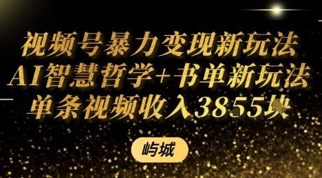 视频号暴力变现新玩法AI智慧哲学+书单新玩法单条视频佣金1k+