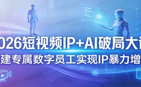 2026短视频IP+AI破局大课，构建专属数字员工实现IP暴力增长
