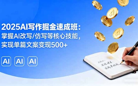 2025AI写作掘金速成班：掌握AI改写/仿写等核心技能，实现单篇文案变现500+