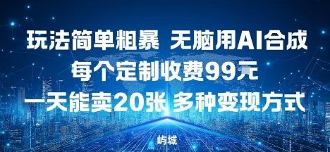 玩法简单粗暴，无脑用AI合成，每个定制收费99米，一天能搞10张，多种变现方式