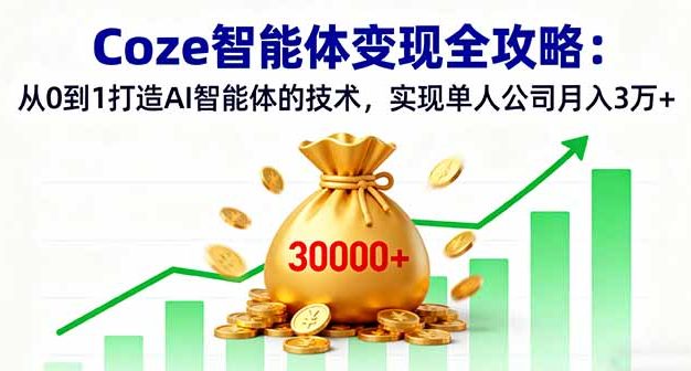 Coze智能体变现全攻略：从0到1打造AI智能体的技术，实现单人公司月入3万+