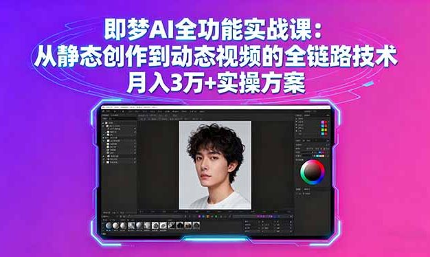 即梦AI全功能实战课：从静态创作到动态视频的全链路技术 月入3万+实操方案