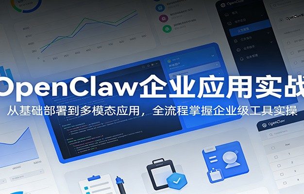 OpenClaw企业应用实战：从基础部署到多模态应用，全流程掌握企业级工具实操