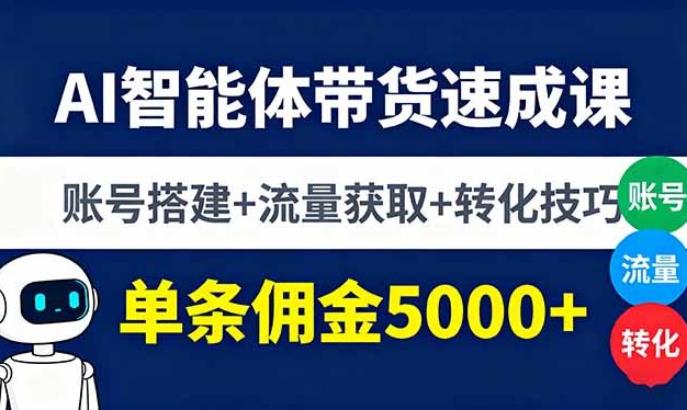 AI智能体带货速成课，账号搭建+流量获取+转化技巧，单条佣金5000+