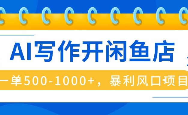 AI写作开闲鱼店，一单500-1000+，暴利风口项目，永不失业副业兼职