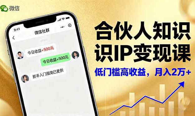 合伙人知识IP变现课，微信生态,内容创作与爆款打造,全网引流，新手月入2w+