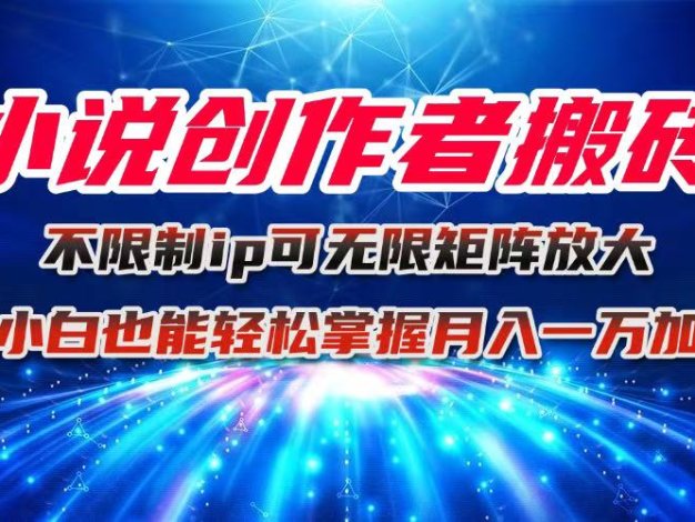 小说创作者搬砖玩法，不限制IP简单无脑 可矩阵无限放大小白也能实现轻…