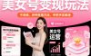 美女号变现玩法，不违规，多种变现方法，手把手实操课