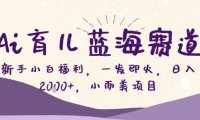 Ai育儿蓝海赛道，新手小白福利，一发即火，日入2k+，小而美项目【揭秘】