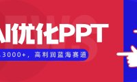 AI优化制作PPT，一单3000+，高利润蓝海赛道，永不失业副业兼职项目